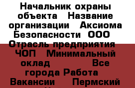 Начальник охраны объекта › Название организации ­ Аксиома Безопасности, ООО › Отрасль предприятия ­ ЧОП › Минимальный оклад ­ 50 000 - Все города Работа » Вакансии   . Пермский край,Чайковский г.